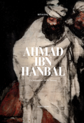 Ahmad Ibn Hanbal - Le secoureur de la Sunna