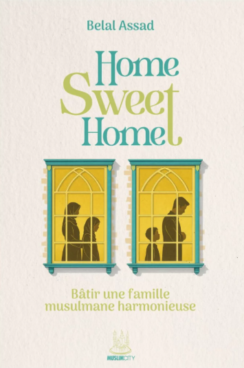 Home Sweet Home - Bâtir une famille musulmane harmonieuse